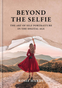 Beyond the Selfie (The Art of Self Portraiture in the Digital Age) by Rosie Hardy, 9781781579381