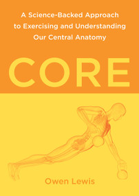 Core (A Science-Backed Approach to Exercising and Understanding Our Central Anatomy) by Owen Lewis, 9798889840718