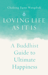 Loving Life as It Is (A Buddhist Guide to Ultimate Happiness) by Chakung Jigme Wangdrak, Anam Thubten, 9781645473169