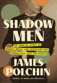 Shadow Men (The Tangled Story of Murder, Media, and Privilege That Scandalized Jazz Age America) by James Polchin, 9781640096004