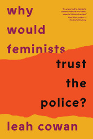 Why Would Feminists Trust the Police? (A tangled history of resistance and complicity) by Leah Cowan, 9781804293034