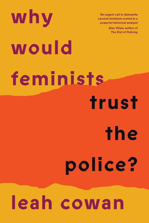 Why Would Feminists Trust the Police? (A tangled history of resistance and complicity) by Leah Cowan, 9781804293034