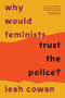 Why Would Feminists Trust the Police? (A tangled history of resistance and complicity) by Leah Cowan, 9781804293034