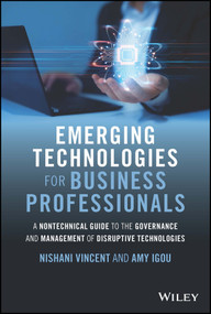 Emerging Technologies for Business Professionals (A Nontechnical Guide to the Governance and Management of Disruptive Technologies) by Nishani Vincent, Amy Igou, 9781119987369