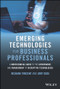 Emerging Technologies for Business Professionals (A Nontechnical Guide to the Governance and Management of Disruptive Technologies) by Nishani Vincent, Amy Igou, 9781119987369