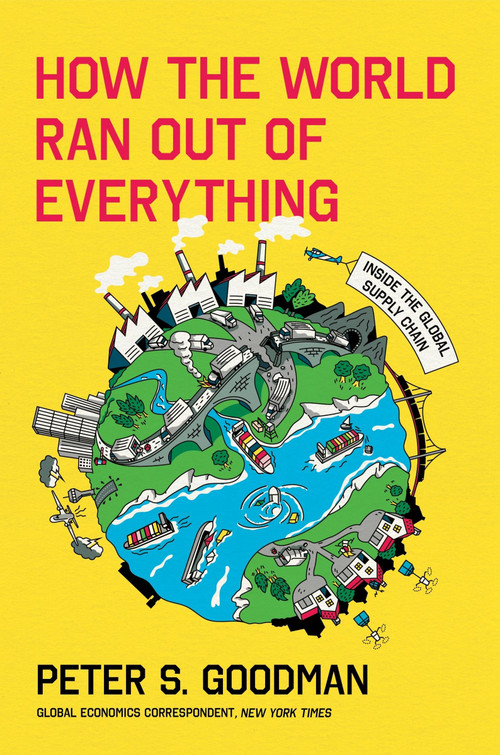 How the World Ran Out of Everything (Inside the Global Supply Chain) by Peter S. Goodman, 9780063257924