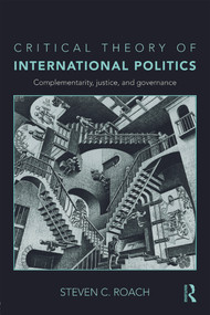 Critical Theory of International Politics (Complementarity, Justice, and Governance) by Steven C. Roach, 9780415774857