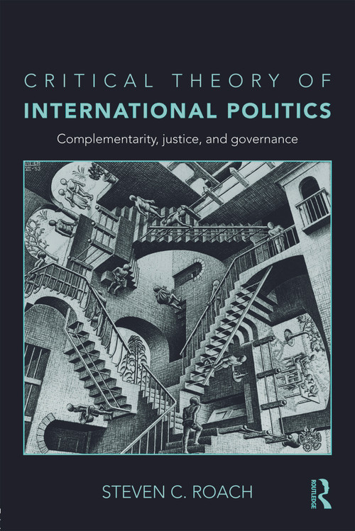 Critical Theory of International Politics (Complementarity, Justice, and Governance) by Steven C. Roach, 9780415774857
