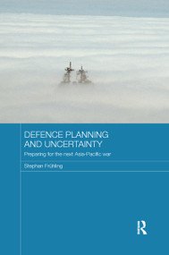 Defence Planning and Uncertainty (Preparing for the Next Asia-Pacific War) by Stephan Frühling, 9781138206090
