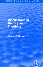 Discussions in History and Theology (Routledge Revivals) by George P. Fisher, 9781138823822
