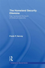 The Homeland Security Dilemma (Fear, Failure and the Future of American Insecurity) by Frank P. Harvey, 9780415581585
