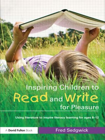 Inspiring Children to Read and Write for Pleasure (Using Literature to Inspire Literacy learning for Ages 8-12) - 9780415565073 by Fred Sedgwick, 9780415565073