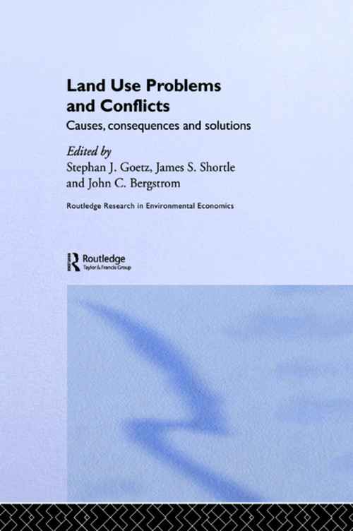 Land Use Problems and Conflicts (Causes, Consequences and Solutions) by John C. Bergstrom, Stephen J Goetz, James S. Shortle, 9780415778572