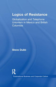 Logics of Resistance (Globalization and Telephone Unionism in Mexico and British Columbia) by Steve Dubb, 9781138980020
