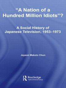 A Nation of a Hundred Million Idiots? (A Social History of Japanese Television, 1953 - 1973) - 9780415805971 by Jayson Makoto Chun, 9780415805971