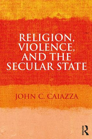Religion, Violence, and the Secular State - 9781138106925 by John C. Caiazza, 9781138106925