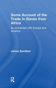 Some Account of the Trade in Slaves from Africa as Connected with Europe by James Bandinel, 9781138982529