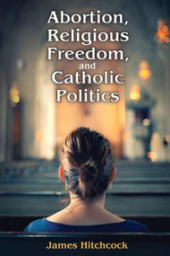 Abortion, Religious Freedom, and Catholic Politics - 9781412864466 by James Hitchcock, 9781412864466
