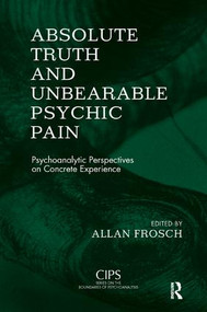 Absolute Truth and Unbearable Psychic Pain (Psychoanalytic Perspectives on Concrete Experience) - 9781855757981 by Allan Frosch, 9781855757981