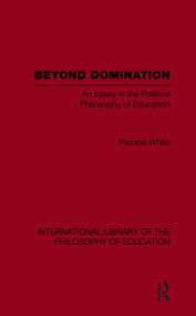Beyond Domination (International Library of the Philosophy of Education Volume 23) (An Essay in the Political Philosophy of Education) - 9780415646055 by Patricia White, 9780415646055
