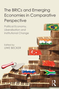 The BRICs and Emerging Economies in Comparative Perspective (Political Economy, Liberalisation and Institutional Change) by Uwe Becker, 9780415843508