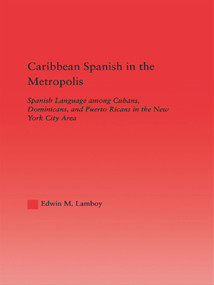 Caribbean Spanish in the Metropolis (Spanish Language among Cubans, Dominicans and Puerto Ricans in the New York City Area) - 9780415646390 by Edwin M. Lamboy, 9780415646390