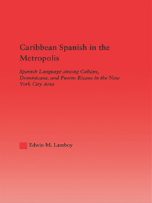 Caribbean Spanish in the Metropolis (Spanish Language among Cubans, Dominicans and Puerto Ricans in the New York City Area) - 9780415646390 by Edwin M. Lamboy, 9780415646390