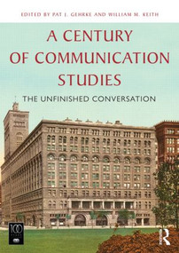 A Century of Communication Studies (The Unfinished Conversation) by Pat J. Gehrke, William M. Keith, 9780415820363