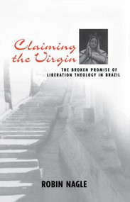 Claiming the Virgin (The Broken Promise of Liberation Theology in Brazil) - 9780415915670 by Robin Nagle, 9780415915670