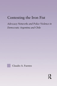 Contesting the Iron Fist (Advocacy Networks and Police Violence in Democratic Argentina and Chile) - 9780415646970 by Claudio Fuentes, 9780415646970