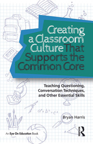Creating a Classroom Culture That Supports the Common Core (Teaching Questioning, Conversation Techniques, and Other Essential Skills) - 9780415732307 by Bryan Harris, 9780415732307
