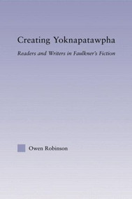 Creating Yoknapatawpha (Readers and Writers in Faulkner's Fiction) - 9780415802956 by Owen Robinson, 9780415802956