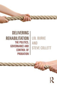 Delivering Rehabilitation (The politics, governance and control of probation) by Lol Burke, Steve Collett, 9780415540384