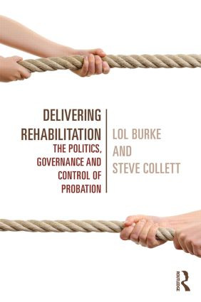 Delivering Rehabilitation (The politics, governance and control of probation) by Lol Burke, Steve Collett, 9780415540384