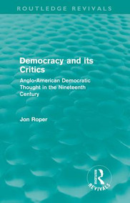 Democracy and its Critics (Routledge Revivals) (Anglo-American Democratic Thought in the Nineteenth Century) - 9780415608879 by Jon Roper, 9780415608879