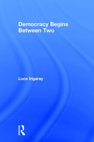 Democracy Begins Between Two by Luce Irigaray, Kirsteen Anderson, 9780415918176