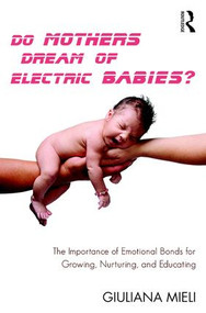 Do Mothers Dream of Electric Babies? (The Importance of Emotional Bonds for Growing, Nurturing, and Educating) by Giuliana Mieli, 9781782203537