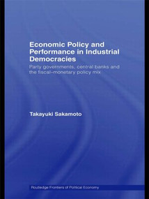 Economic Policy and Performance in Industrial Democracies (Party Governments, Central Banks and the Fiscal-Monetary Policy Mix) - 9780415572279 by Takayuki Sakamoto, 9780415572279