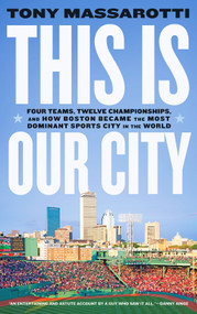 This Is Our City (Four Teams, Twelve Championships, and How Boston Became the Most Dominant Sports City in the World) - 9781419753596 by Tony Massarotti, 9781419753596