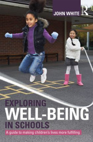 Exploring Well-Being in Schools (A Guide to Making Children's Lives more Fulfilling) - 9780415603485 by John Peter White, 9780415603485