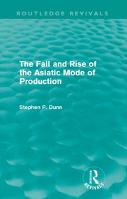 The Fall and Rise of the Asiatic Mode of Production (Routledge Revivals) - 9780415618625 by Stephen Dunn, 9780415618625