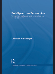 Full-Spectrum Economics (Toward an Inclusive and Emancipatory Social Science) by Christian Arnsperger, 9780415632591