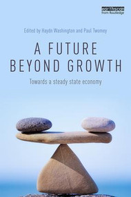 A Future Beyond Growth (Towards a steady state economy) by Haydn Washington, Paul Twomey, 9781138953024