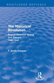 The Historical Revolution (Routledge Revivals) (English Historical Writing and Thought 1580-1640) by Frank Smith Fussner, 9780415602488