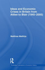 Ideas and Economic Crises in Britain from Attlee to Blair (1945-2005) by Matthias Matthijs, 9780415533430