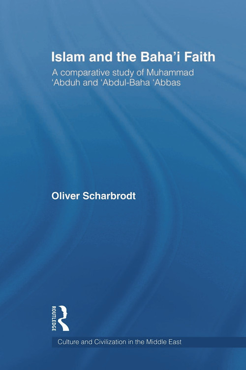 Islam and the Baha'i Faith (A Comparative Study of Muhammad ‘Abduh and ‘Abdul-Baha ‘Abbas) by Oliver Scharbrodt, 9780415664035