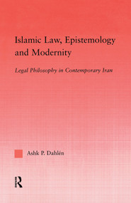 Islamic Law, Epistemology and Modernity (Legal Philosophy in Contemporary Iran) by Ashk Dahlen, 9780415762403