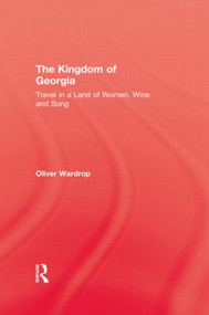 Kingdom Of Georgia (Travel in a Land of Women, Wine, and Song) by Oliver Wardrop, 9781138867802
