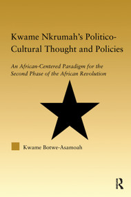 Kwame Nkrumah's Politico-Cultural Thought and Politics (An African-Centered Paradigm for the Second Phase of the African Revolution) - 9780415649537 by Kwame Botwe-Asamoah, 9780415649537