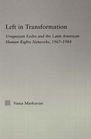 Left in Transformation (Uruguayan Exiles and the Latin American Human Rights Network, 1967 -1984) - 9780415541626 by Vania Markarian, 9780415541626